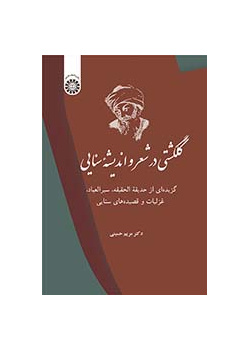 گلگشتی در شعر و اندیشه سنایی: گزیده‌ای از حدیقه ‌الحقیقه، سیرالعباد، غزلیات و قصیده‌های سنایی